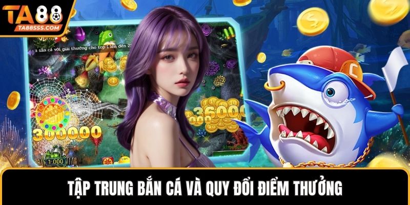 Tập trung bắn cá và quy đổi điểm thưởng