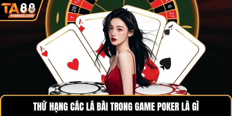 Thứ hạng các lá bài trong game poker là gì